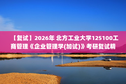 【复试】2026年 北方工业大学125100工商管理《企业管理学(加试)》考研复试精品资料