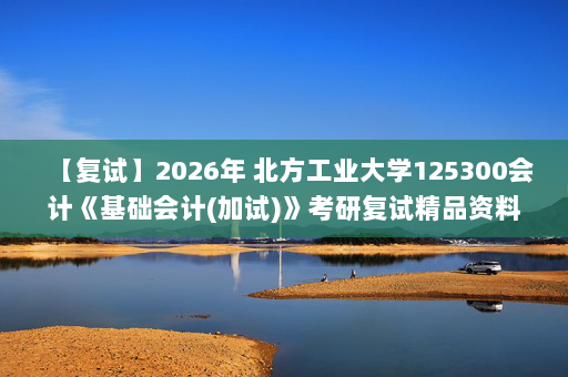 【复试】2026年 北方工业大学125300会计《基础会计(加试)》考研复试精品资料