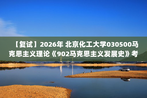 【复试】2026年 北京化工大学030500马克思主义理论《902马克思主义发展史》考研复试精品资料