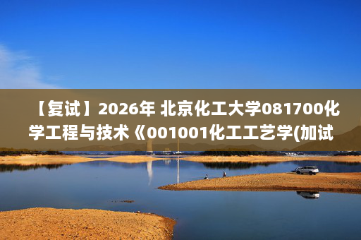 【复试】2026年 北京化工大学081700化学工程与技术《001001化工工艺学(加试)》考研复试精品资料