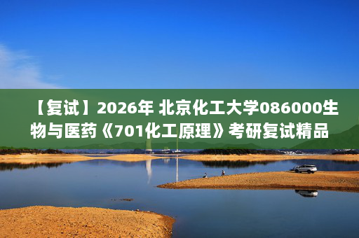【复试】2026年 北京化工大学086000生物与医药《701化工原理》考研复试精品资料