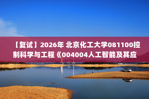 【复试】2026年 北京化工大学081100控制科学与工程《004004人工智能及其应用(加试)》考研复试精品资料