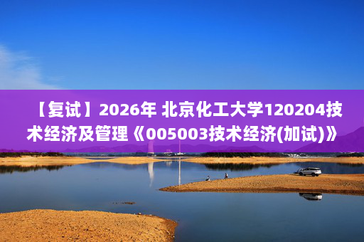 【复试】2026年 北京化工大学120204技术经济及管理《005003技术经济(加试)》考研复试精品资料