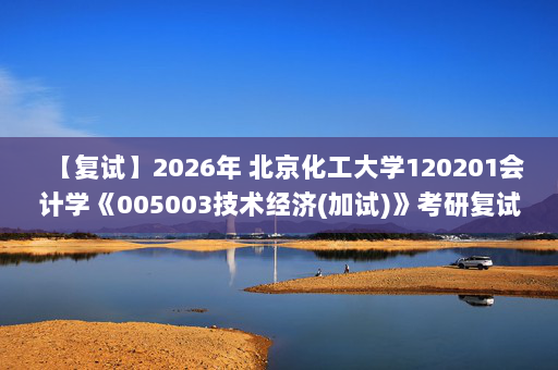 【复试】2026年 北京化工大学120201会计学《005003技术经济(加试)》考研复试精品资料