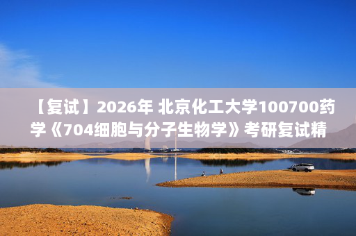 【复试】2026年 北京化工大学100700药学《704细胞与分子生物学》考研复试精品资料