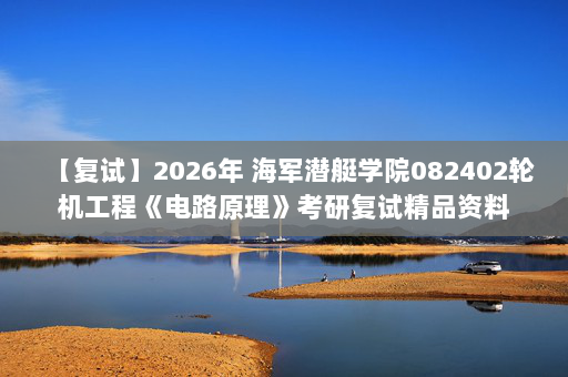 【复试】2026年 海军潜艇学院082402轮机工程《电路原理》考研复试精品资料