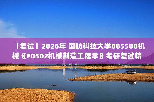 【复试】2026年 国防科技大学085500机械《F0502机械制造工程学》考研复试精品资料