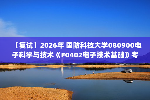 【复试】2026年 国防科技大学080900电子科学与技术《F0402电子技术基础》考研复试精品资料