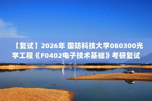 【复试】2026年 国防科技大学080300光学工程《F0402电子技术基础》考研复试精品资料