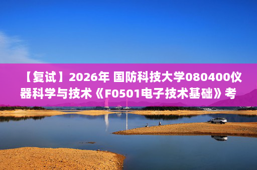 【复试】2026年 国防科技大学080400仪器科学与技术《F0501电子技术基础》考研复试精品资料