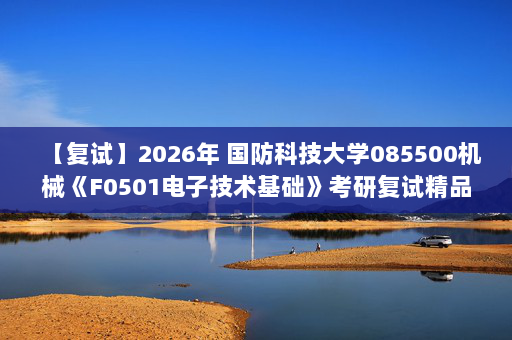 【复试】2026年 国防科技大学085500机械《F0501电子技术基础》考研复试精品资料