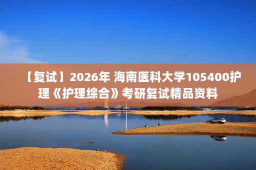 【复试】2026年 海南医科大学105400护理《护理综合》考研复试精品资料