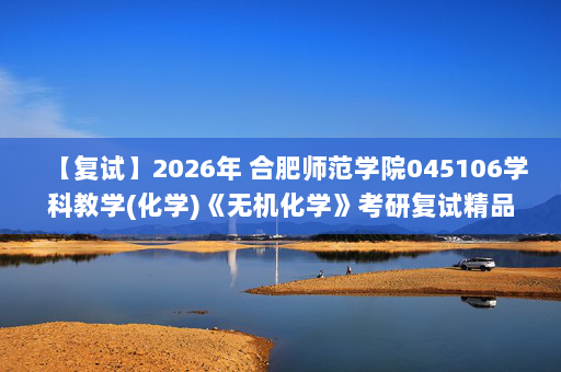 【复试】2026年 合肥师范学院045106学科教学(化学)《无机化学》考研复试精品资料