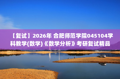 【复试】2026年 合肥师范学院045104学科教学(数学)《数学分析》考研复试精品资料