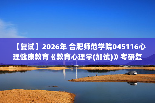 【复试】2026年 合肥师范学院045116心理健康教育《教育心理学(加试)》考研复试精品资料