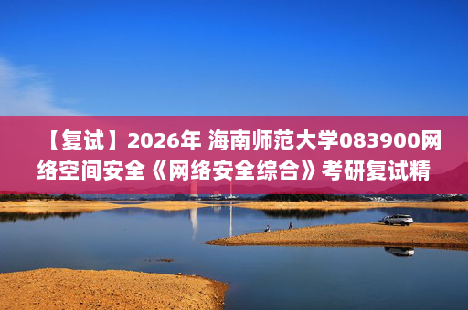 【复试】2026年 海南师范大学083900网络空间安全《网络安全综合》考研复试精品资料