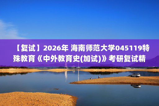 【复试】2026年 海南师范大学045119特殊教育《中外教育史(加试)》考研复试精品资料