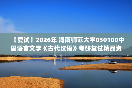 【复试】2026年 海南师范大学050100中国语言文学《古代汉语》考研复试精品资料