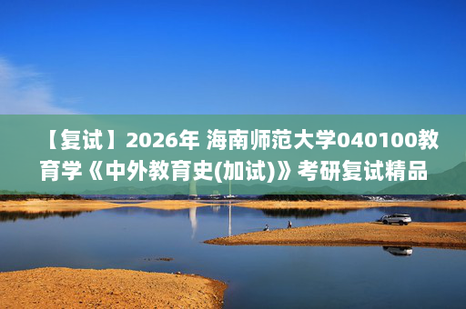 【复试】2026年 海南师范大学040100教育学《中外教育史(加试)》考研复试精品资料