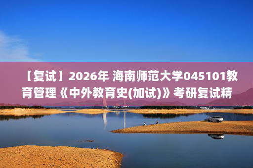 【复试】2026年 海南师范大学045101教育管理《中外教育史(加试)》考研复试精品资料