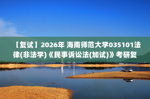 【复试】2026年 海南师范大学035101法律(非法学)《民事诉讼法(加试)》考研复试精品资料