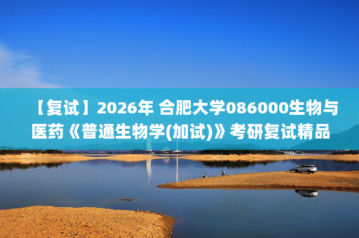 【复试】2026年 合肥大学086000生物与医药《普通生物学(加试)》考研复试精品资料