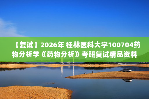 【复试】2026年 桂林医科大学100704药物分析学《药物分析》考研复试精品资料
