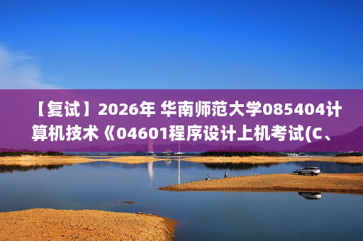 【复试】2026年 华南师范大学085404计算机技术《04601程序设计上机考试(C、C++、Java语言任选一门)》考研复试精品资料