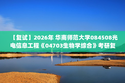 【复试】2026年 华南师范大学084508光电信息工程《04703生物学综合》考研复试精品资料