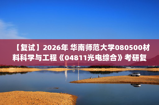 【复试】2026年 华南师范大学080500材料科学与工程《04811光电综合》考研复试精品资料