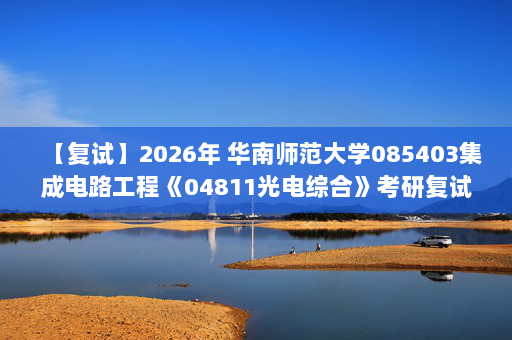 【复试】2026年 华南师范大学085403集成电路工程《04811光电综合》考研复试精品资料