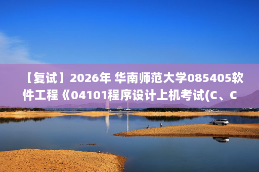 【复试】2026年 华南师范大学085405软件工程《04101程序设计上机考试(C、C++、Java语言任选一门)》考研复试精品资料