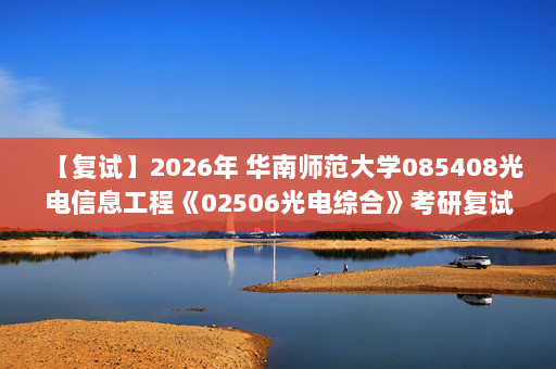 【复试】2026年 华南师范大学085408光电信息工程《02506光电综合》考研复试精品资料