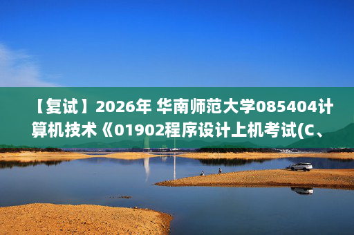 【复试】2026年 华南师范大学085404计算机技术《01902程序设计上机考试(C、C++、Java语言任选一门)》考研复试精品资料