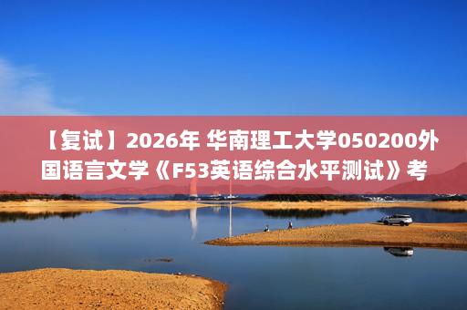 【复试】2026年 华南理工大学050200外国语言文学《F53英语综合水平测试》考研复试精品资料