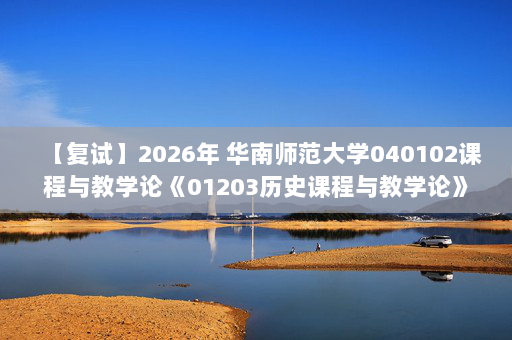 【复试】2026年 华南师范大学040102课程与教学论《01203历史课程与教学论》考研复试精品资料