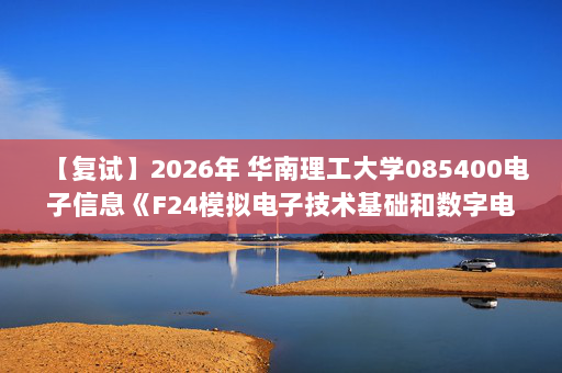 【复试】2026年 华南理工大学085400电子信息《F24模拟电子技术基础和数字电子技术基础》考研复试精品资料