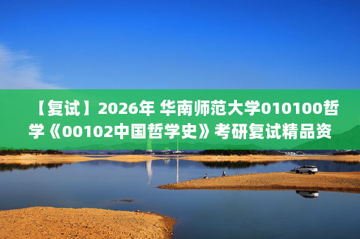 【复试】2026年 华南师范大学010100哲学《00102中国哲学史》考研复试精品资料