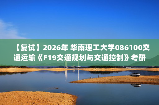 【复试】2026年 华南理工大学086100交通运输《F19交通规划与交通控制》考研复试精品资料