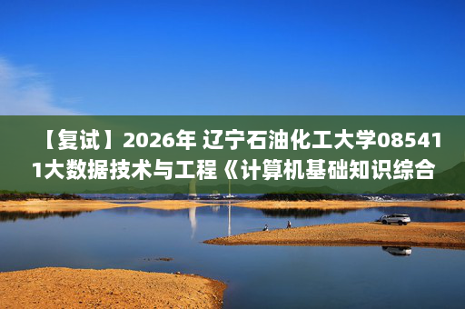 【复试】2026年 辽宁石油化工大学085411大数据技术与工程《计算机基础知识综合》考研复试精品资料