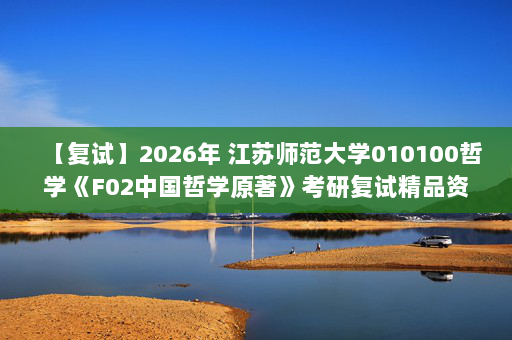 【复试】2026年 江苏师范大学010100哲学《F02中国哲学原著》考研复试精品资料