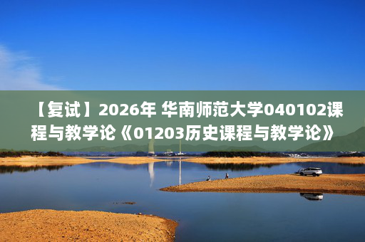 【复试】2026年 华南师范大学040102课程与教学论《01203历史课程与教学论》考研复试精品资料