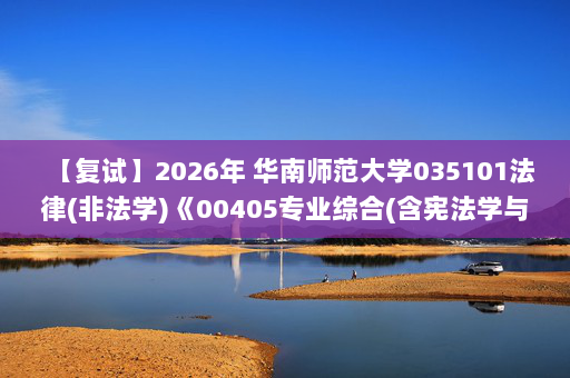 【复试】2026年 华南师范大学035101法律(非法学)《00405专业综合(含宪法学与行政法学、民法学、刑法学、经济法学、国际公法学等)》考研复试精品资料