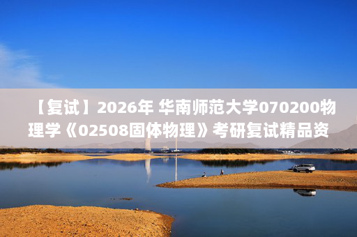 【复试】2026年 华南师范大学070200物理学《02508固体物理》考研复试精品资料