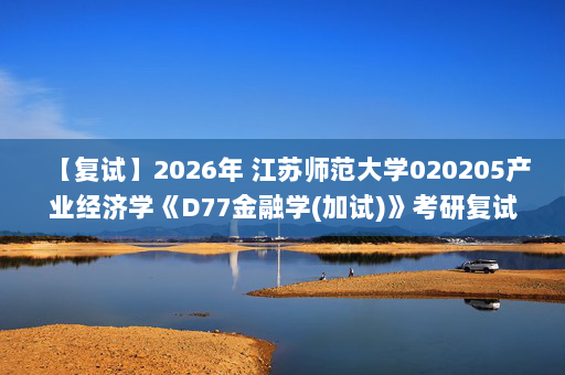 【复试】2026年 江苏师范大学020205产业经济学《D77金融学(加试)》考研复试精品资料