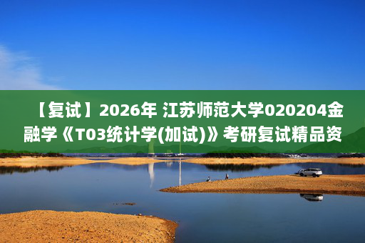 【复试】2026年 江苏师范大学020204金融学《T03统计学(加试)》考研复试精品资料