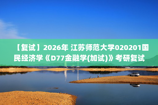 【复试】2026年 江苏师范大学020201国民经济学《D77金融学(加试)》考研复试精品资料