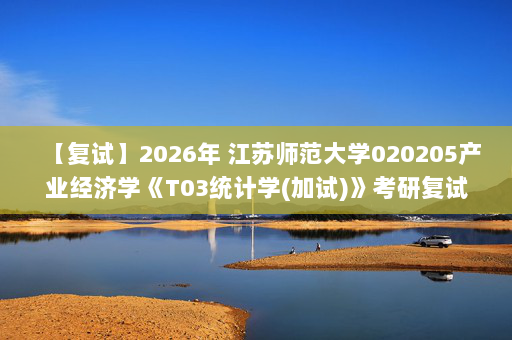 【复试】2026年 江苏师范大学020205产业经济学《T03统计学(加试)》考研复试精品资料