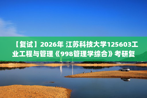 【复试】2026年 江苏科技大学125603工业工程与管理《998管理学综合》考研复试精品资料