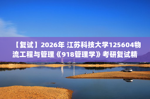 【复试】2026年 江苏科技大学125604物流工程与管理《918管理学》考研复试精品资料